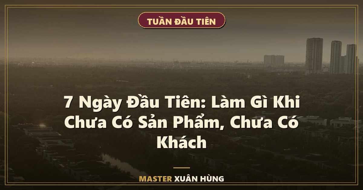 Bìa bài: 7 Ngày Đầu Tiên: Làm Gì Khi Chưa Có Sản Phẩm, Chưa Có Khách