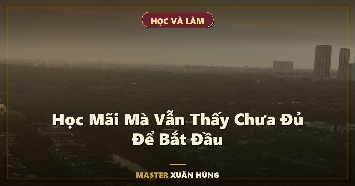 Bìa bài: Học Mãi Mà Vẫn Thấy Chưa Đủ Để Bắt Đầu