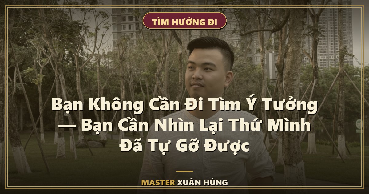 Bìa bài: Bạn Không Cần Đi Tìm Ý Tưởng — Bạn Cần Nhìn Lại Thứ Mình Đã Tự Gỡ Được